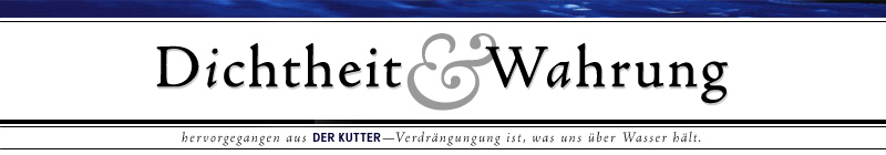 Dichtheit &amp; Wahrung. Hervorgegangen aus Der Kutter. Verdr&auml;ngung ist, was uns &uuml;ber Wasser h&auml;lt. http://kutter.antville.org/